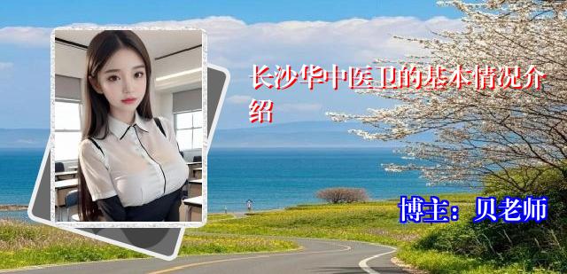 长沙华中医卫的基本情况介绍