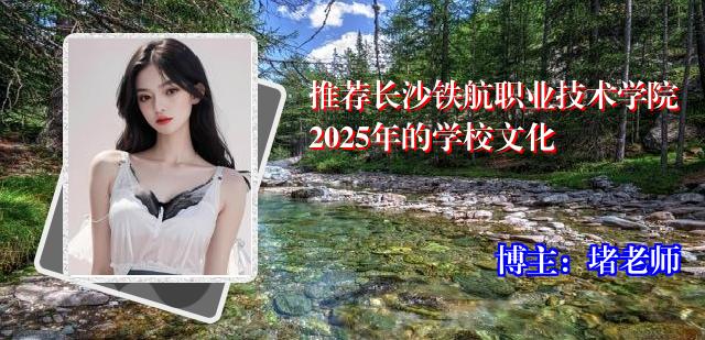 推荐长沙铁航职业技术学院2025年的学校文化