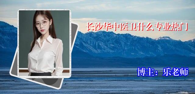 长沙华中医卫什么专业热门