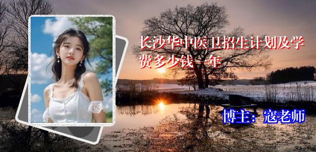 长沙华中医卫招生计划及学费多少钱一年