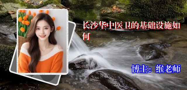 长沙华中医卫的基础设施如何