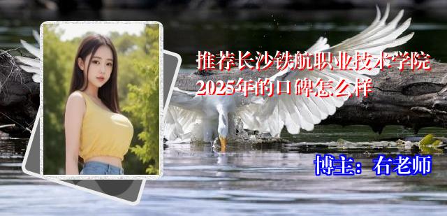 推荐长沙铁航职业技术学院2025年的口碑怎么样