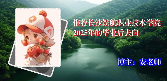 推荐长沙铁航职业技术学院2025年的毕业后去向
