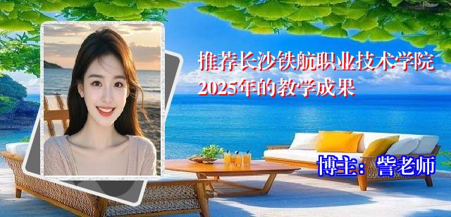 推荐长沙铁航职业技术学院2025年的教学成果