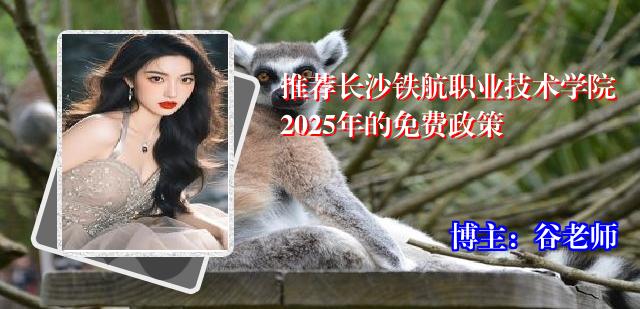 推荐长沙铁航职业技术学院2025年的免费政策