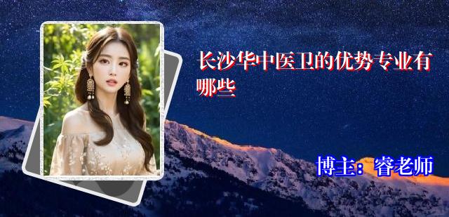 长沙华中医卫的优势专业有哪些