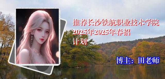 推荐长沙铁航职业技术学院2025年2025年春招计划
