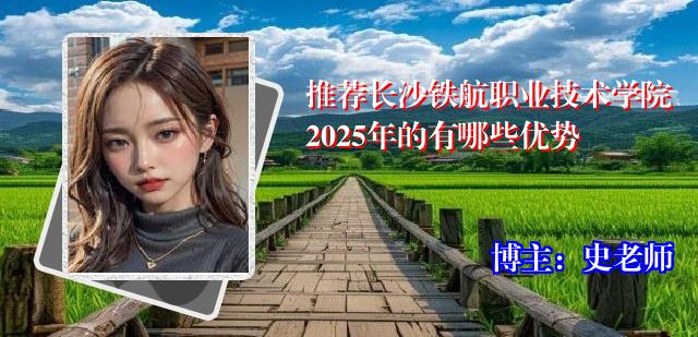 推荐长沙铁航职业技术学院2025年的有哪些优势