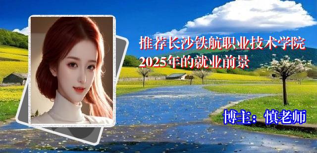 推荐长沙铁航职业技术学院2025年的就业前景