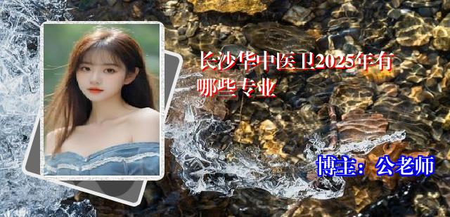 长沙华中医卫2025年有哪些专业