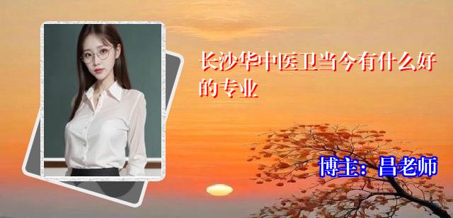 长沙华中医卫当今有什么好的专业
