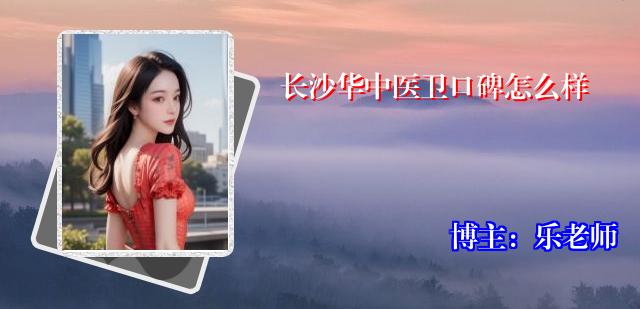 长沙华中医卫口碑怎么样
