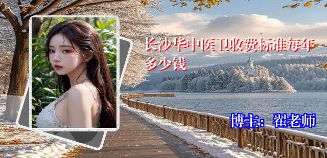 长沙华中医卫收费标准每年多少钱