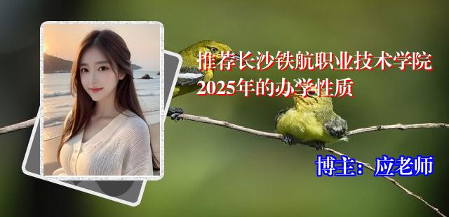 推荐长沙铁航职业技术学院2025年的办学性质