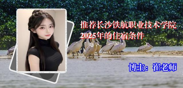 推荐长沙铁航职业技术学院2025年的住宿条件