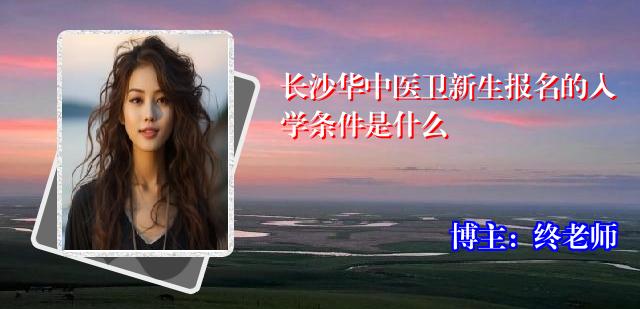 长沙华中医卫新生报名的入学条件是什么