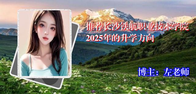 推荐长沙铁航职业技术学院2025年的升学方向