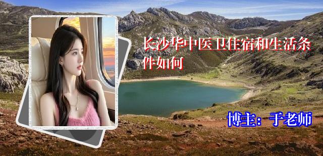 长沙华中医卫住宿和生活条件如何