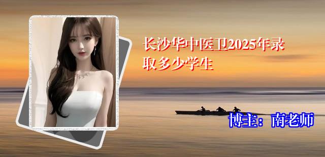 长沙华中医卫2025年录取多少学生
