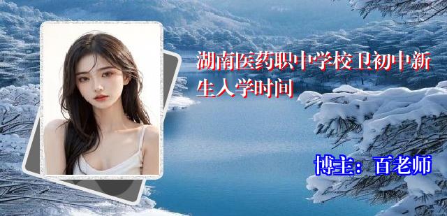 湖南医药职中学校卫初中新生入学时间