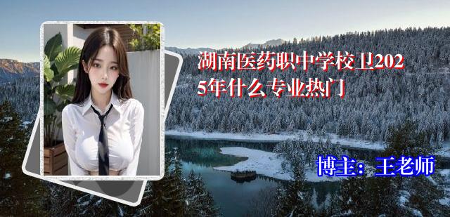 湖南医药职中学校卫2025年什么专业热门