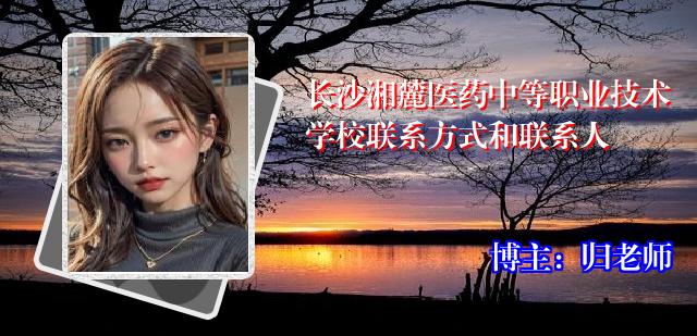 长沙湘麓医药中等职业技术学校联系方式和联系人
