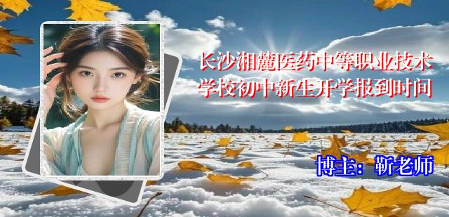 长沙湘麓医药中等职业技术学校初中新生开学报到时间