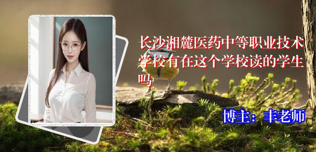 长沙湘麓医药中等职业技术学校有在这个学校读的学生吗