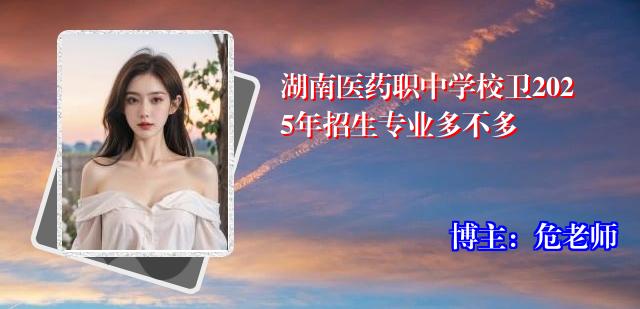 湖南医药职中学校卫2025年招生专业多不多