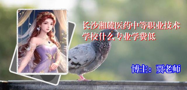 长沙湘麓医药中等职业技术学校什么专业学费低