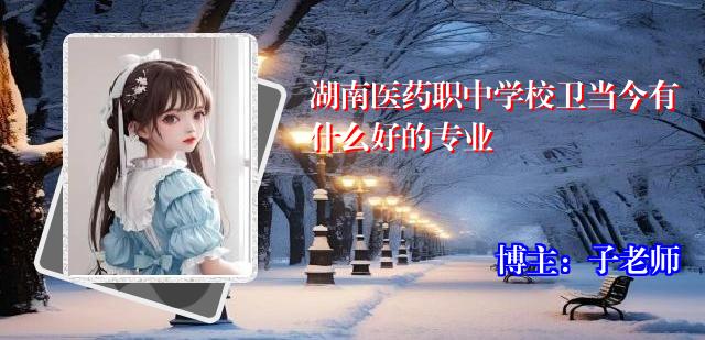 湖南医药职中学校卫当今有什么好的专业