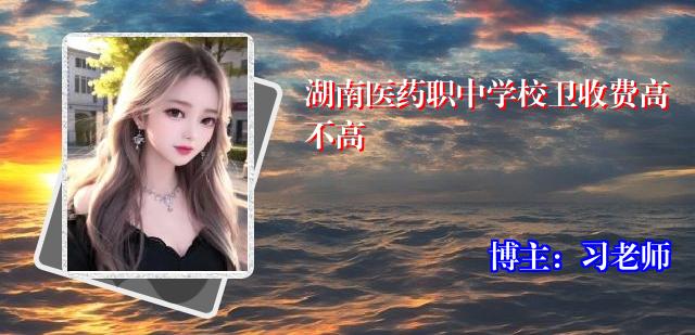 湖南医药职中学校卫收费高不高