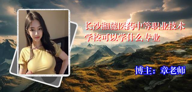 长沙湘麓医药中等职业技术学校可以学什么专业