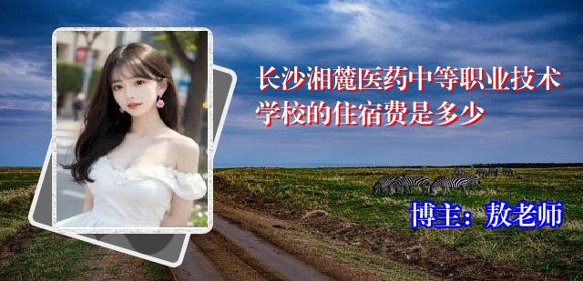 长沙湘麓医药中等职业技术学校的住宿费是多少