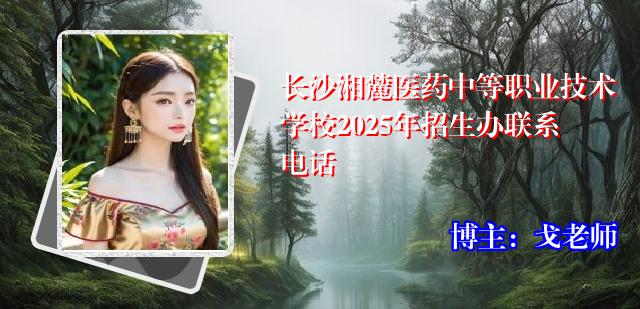 长沙湘麓医药中等职业技术学校2025年招生办联系电话