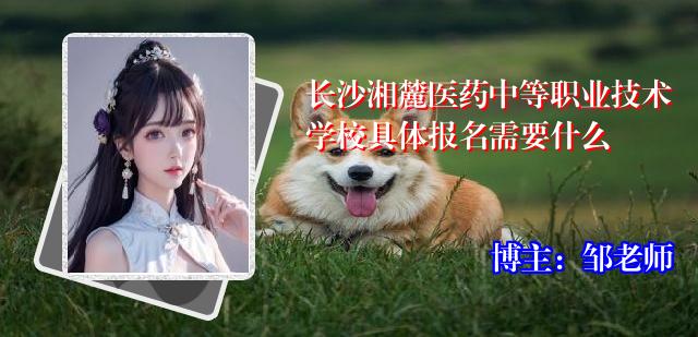 长沙湘麓医药中等职业技术学校具体报名需要什么