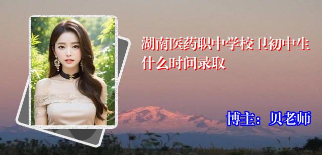 湖南医药职中学校卫初中生什么时间录取
