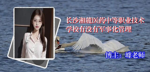 长沙湘麓医药中等职业技术学校有没有军事化管理