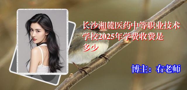 长沙湘麓医药中等职业技术学校2025年学费收费是多少