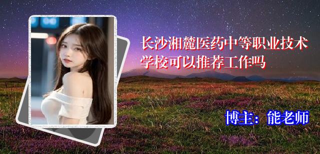 长沙湘麓医药中等职业技术学校可以推荐工作吗