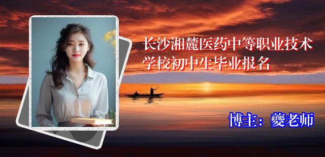 长沙湘麓医药中等职业技术学校初中生毕业报名