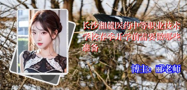 长沙湘麓医药中等职业技术学校春季开学前需要做哪些准备