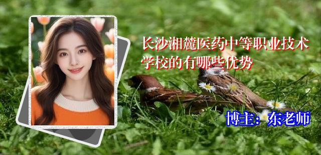 长沙湘麓医药中等职业技术学校的有哪些优势