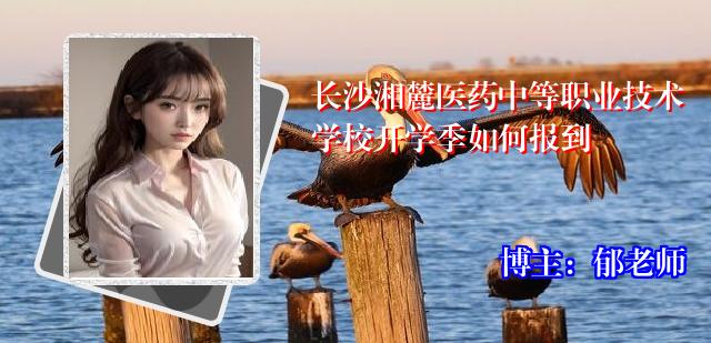长沙湘麓医药中等职业技术学校开学季如何报到