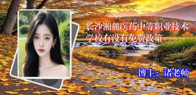 长沙湘麓医药中等职业技术学校有没有免费政策