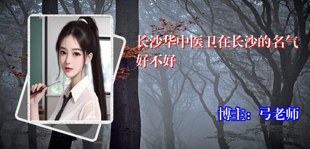长沙华中医卫在长沙的名气好不好