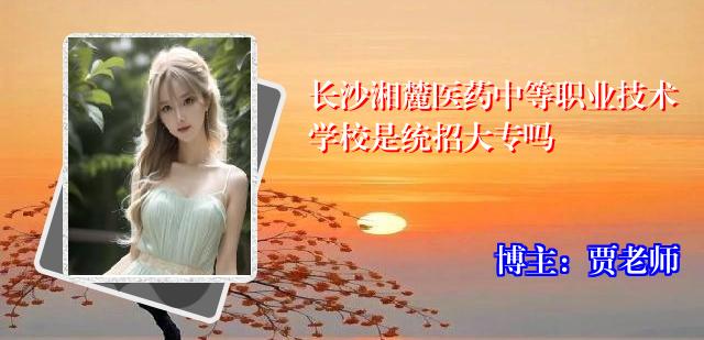 长沙湘麓医药中等职业技术学校是统招大专吗
