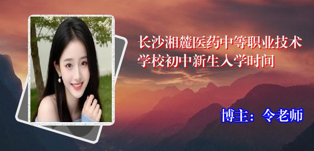 长沙湘麓医药中等职业技术学校初中新生入学时间