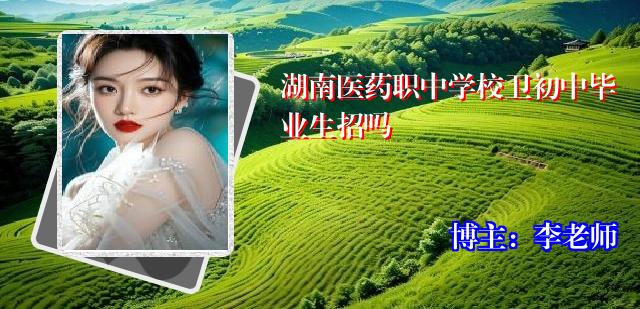 湖南医药职中学校卫初中毕业生招吗