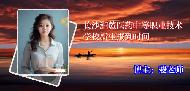 长沙湘麓医药中等职业技术学校新生报到时间